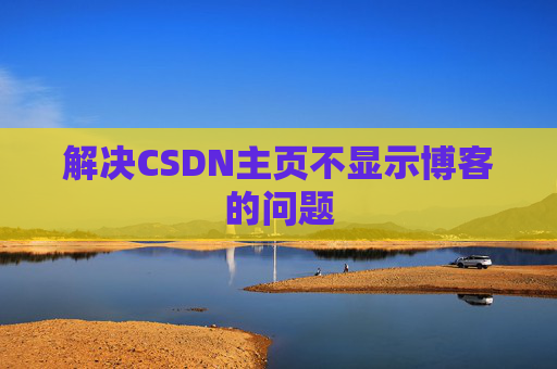 解决CSDN主页不显示博客的问题